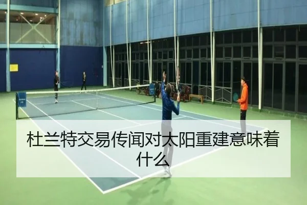 杜兰特交易传闻对太阳重建意味着什么