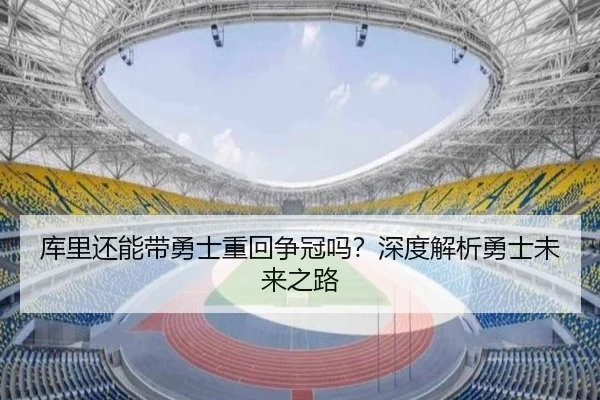 库里还能带勇士重回争冠吗？深度解析勇士未来之路