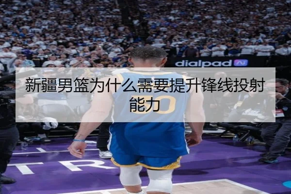 新疆男篮为什么需要提升锋线投射能力